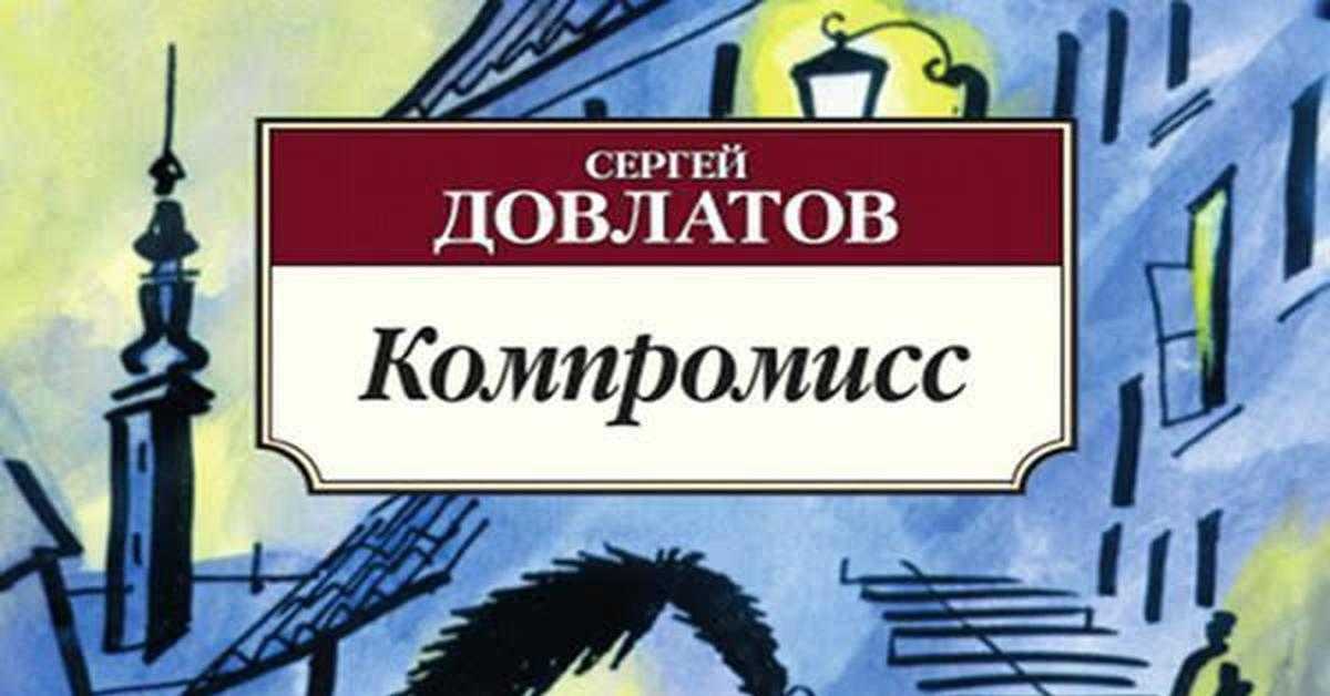 «компромисс» за 6 минут. краткое содержание повести довлатова