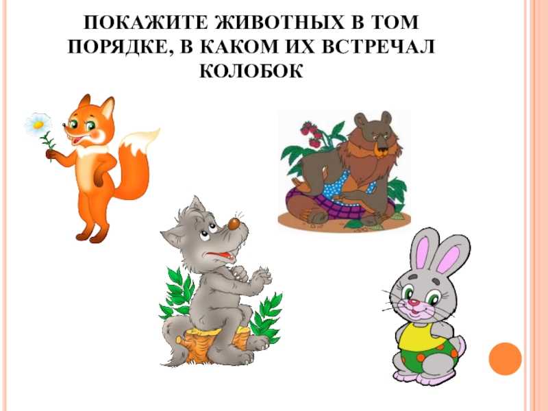 Из последней муки старуха испекла колобка Он ожил и отправился в путешествие По пути колобок встретил зайца, волка и медведя, но ушёл от них невредимым Обхитрить и съесть его сумела хитрая лиса